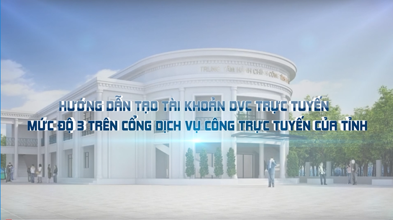 Video hướng dẫn tạo tài khoản DVC trực tuyến mức độ 3